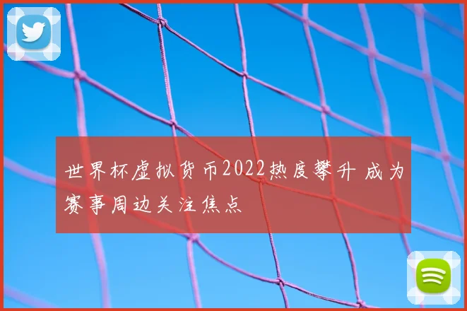 世界杯虚拟货币2022热度攀升 成为赛事周边关注焦点