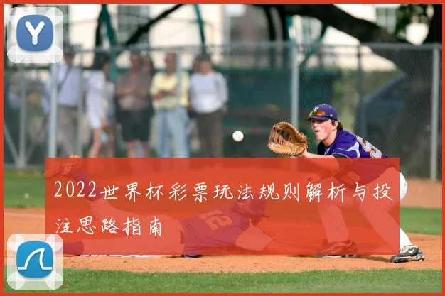 2022世界杯彩票玩法规则解析与投注思路指南