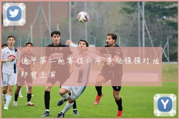 德甲第二轮赛程公布 多场强强对话即将上演
