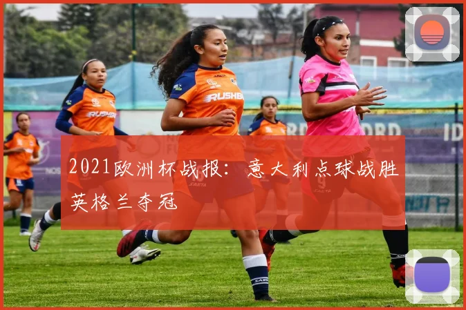 2021欧洲杯战报:意大利点球战胜英格兰夺冠