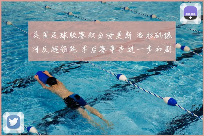 美国足球联赛积分榜更新 洛杉矶银河反超领跑 季后赛争夺进一步加剧