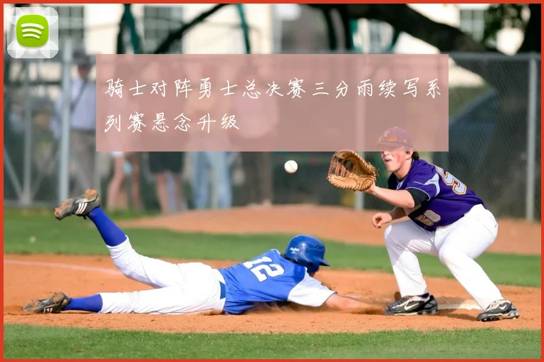 骑士对阵勇士总决赛三分雨续写系列赛悬念升级