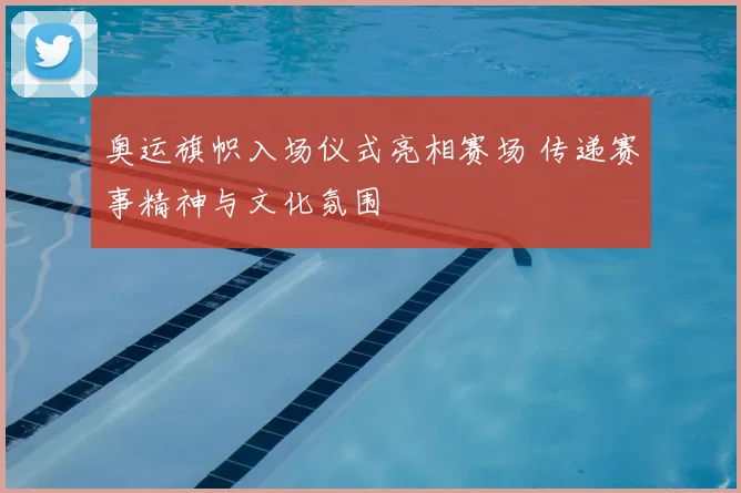 奥运旗帜入场仪式亮相赛场 传递赛事精神与文化氛围