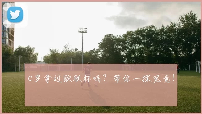 c罗拿过欧联杯吗？带你一探究竟！